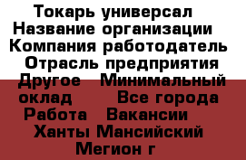 Токарь-универсал › Название организации ­ Компания-работодатель › Отрасль предприятия ­ Другое › Минимальный оклад ­ 1 - Все города Работа » Вакансии   . Ханты-Мансийский,Мегион г.